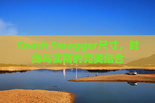 Coach Swagger尺寸，时尚与实用的完美结合