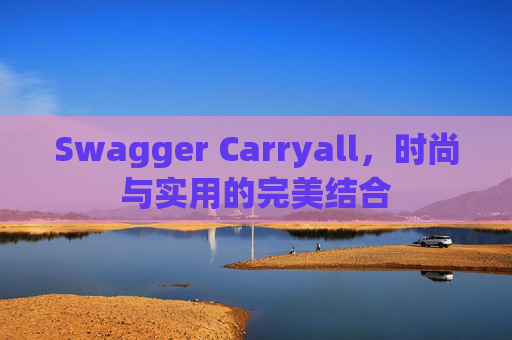 Swagger Carryall，时尚与实用的完美结合
