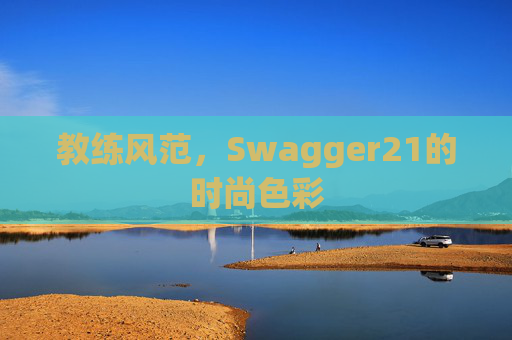 教练风范，Swagger21的时尚色彩