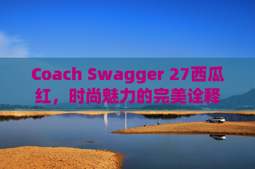 Coach Swagger 27西瓜红，时尚魅力的完美诠释