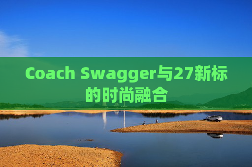 Coach Swagger与27新标的时尚融合