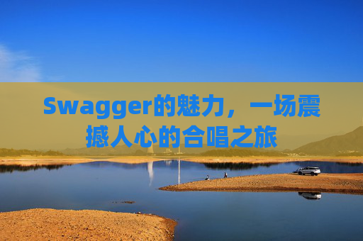Swagger的魅力，一场震撼人心的合唱之旅