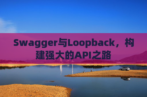 Swagger与Loopback，构建强大的API之路