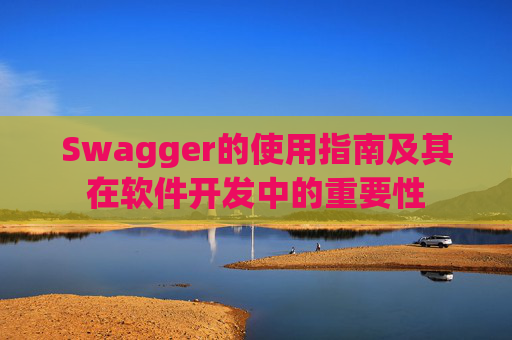 Swagger的使用指南及其在软件开发中的重要性