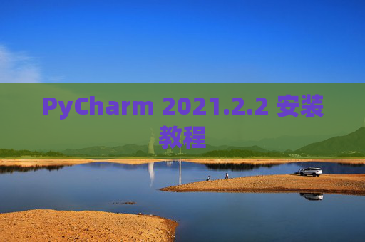 PyCharm 2021.2.2 安装教程
